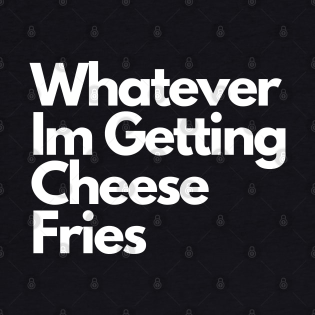 Whatever Im Getting Cheese Fries by Artmmey